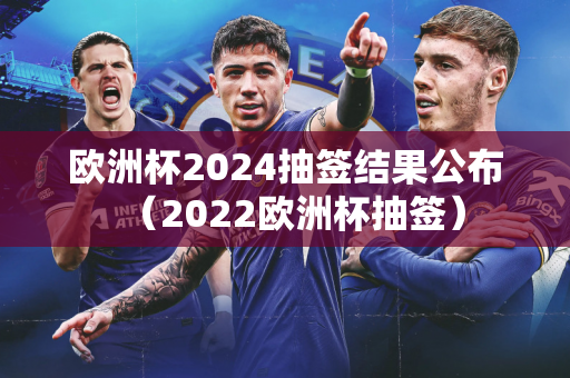 欧洲杯2024抽签结果公布（2022欧洲杯抽签）